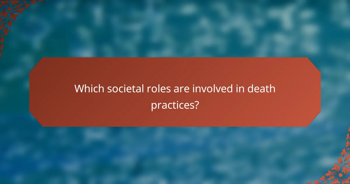Which societal roles are involved in death practices?